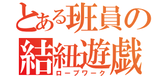 とある班員の結紐遊戯（ロープワーク）