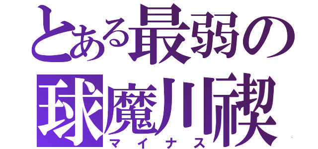 とある最弱の球魔川禊（マイナス）