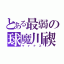 とある最弱の球魔川禊（マイナス）