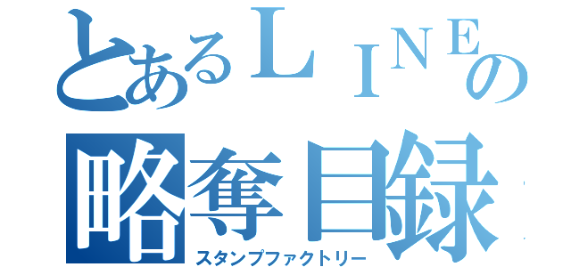 とあるＬＩＮＥの略奪目録（スタンプファクトリー）