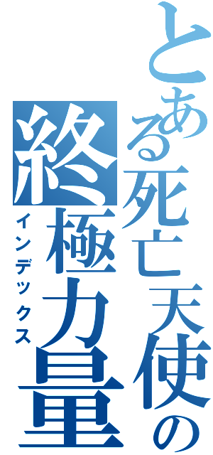 とある死亡天使の終極力量（インデックス）