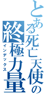 とある死亡天使の終極力量（インデックス）