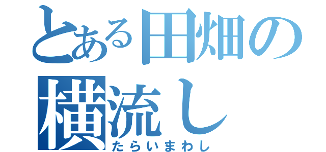 とある田畑の横流し（たらいまわし）