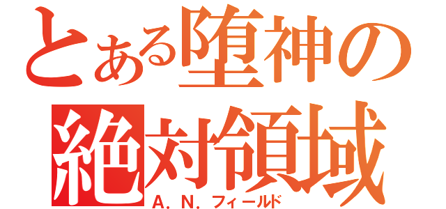 とある堕神の絶対領域いいｋ（Ａ．Ｎ．フィールド）