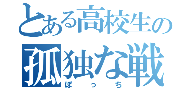 とある高校生の孤独な戦い（ぼっち）