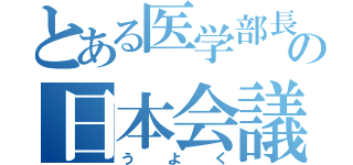 とある医学部長の日本会議（う　よ　く）