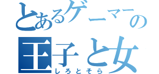 とあるゲーマーの王子と女王（しろとそら）