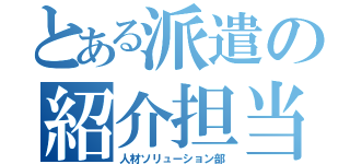 とある派遣の紹介担当（人材ソリューション部）