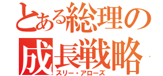 とある総理の成長戦略（スリー・アローズ）