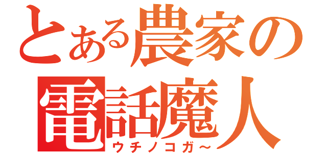 とある農家の電話魔人（ウチノコガ～）