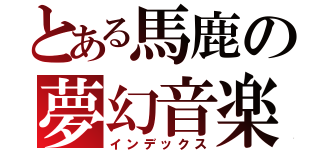 とある馬鹿の夢幻音楽（インデックス）