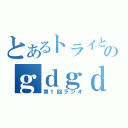 とあるトライと忍といっちーのｇｄｇｄラジオ（第１回ラジオ）