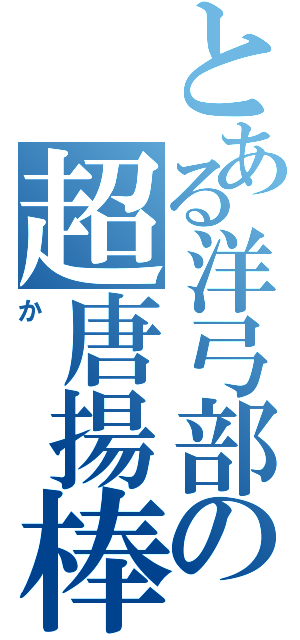 とある洋弓部の超唐揚棒（か）