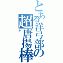 とある洋弓部の超唐揚棒（か）