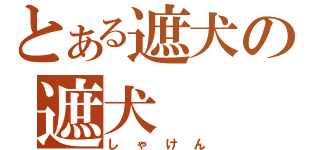 とある遮犬の遮犬（しゃけん）