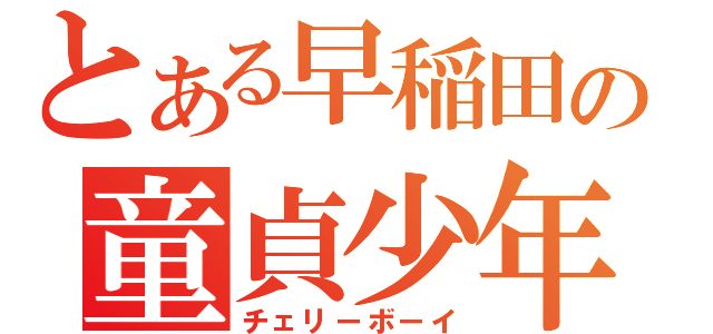 とある早稲田の童貞少年（チェリーボーイ）