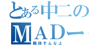 とある中二のＭＡＤー（期待すんなよ）