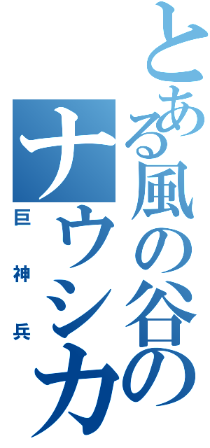 とある風の谷のナウシカ（巨神兵）