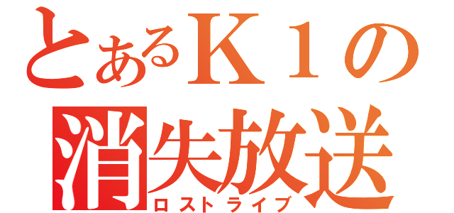 とあるＫ１の消失放送（ロストライブ）