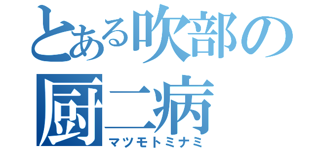 とある吹部の厨二病（マツモトミナミ）