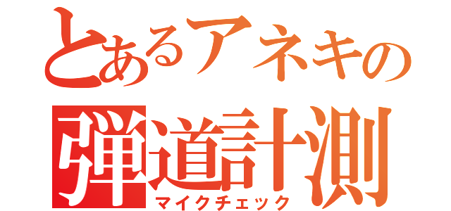 とあるアネキの弾道計測（マイクチェック）