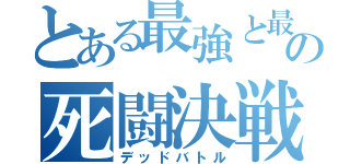 とある最強と最弱の死闘決戦（デッドバトル）