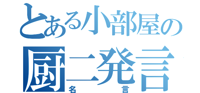 とある小部屋の厨二発言（名言）