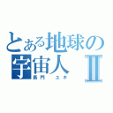 とある地球の宇宙人Ⅱ（長門　ユキ）