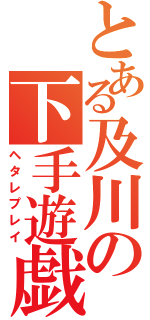 とある及川の下手遊戯（ヘタレプレイ）