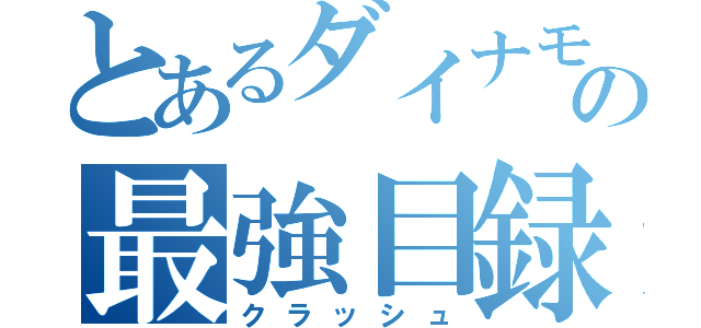 とあるダイナモ使いの最強目録（クラッシュ）