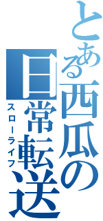 とある西瓜の日常転送（スローライフ）