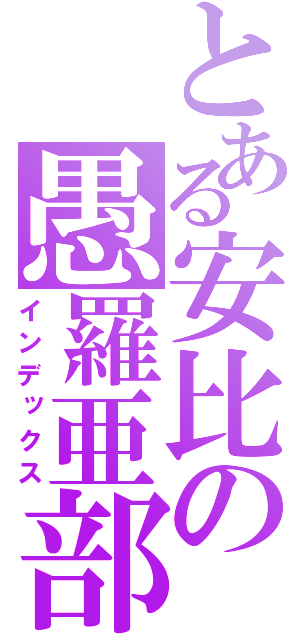 とある安比の愚羅亜部（インデックス）