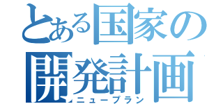 とある国家の開発計画（ニュープラン）