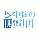 とある国家の開発計画（ニュープラン）