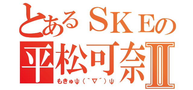 とあるＳＫＥの平松可奈Ⅱ（もきゅψ（｀∇´）ψ）