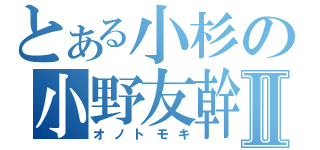 とある小杉の小野友幹Ⅱ（オノトモキ）