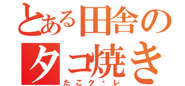 とある田舎のタコ焼き（たこク〜レ）