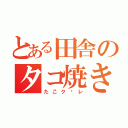 とある田舎のタコ焼き（たこク〜レ）