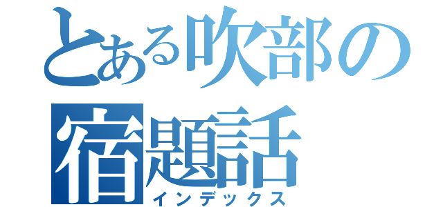 とある吹部の宿題話（インデックス）