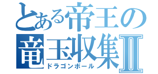 とある帝王の竜玉収集Ⅱ（ドラゴンボール）