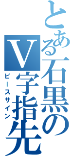 とある石黒のＶ字指先（ピースサイン）