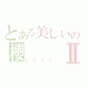 とある美しいの櫻Ⅱ（ＬｏＶ３）