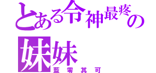 とある令神最疼愛の妹妹（藍零其可）