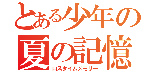 とある少年の夏の記憶（ロスタイムメモリー）