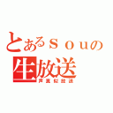 とあるｓｏｕの生放送（声真似放送）