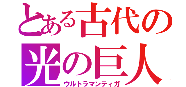 とある古代の光の巨人（ウルトラマンティガ）