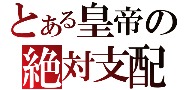 とある皇帝の絶対支配（）