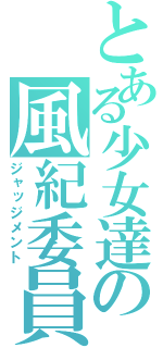 とある少女達の風紀委員（ジャッジメント）