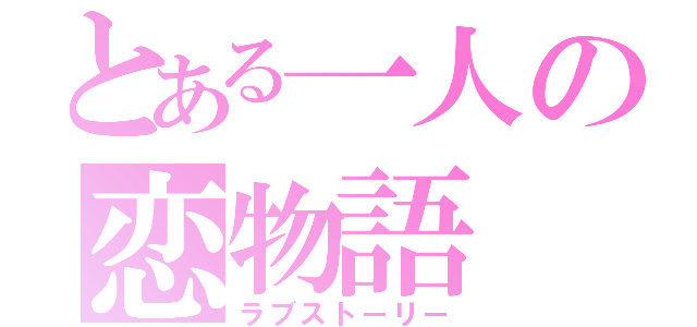 とある一人の恋物語（ラブストーリー）