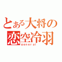 とある大将の恋空冷羽（ｇｅｎｅｒａｌ ）